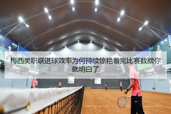 梅西美职联进球效率为何持续惊艳看完比赛数据你就明白了